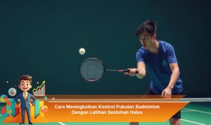 Cara-Meningkatkan-Kontrol-Pukulan-Badminton-Dengan-Latihan-Sentuhan-Halus